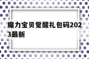 包含魔力宝贝觉醒礼包码2023最新的词条