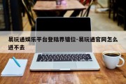 易玩通娱乐平台登陆界错位-易玩通官网怎么进不去