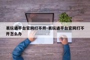 易玩通平台官网打不开-易玩通平台官网打不开怎么办