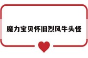 魔力宝贝怀旧烈风牛头怪(魔力宝贝怀旧烈风牛头怪加魔会爆魔吗)