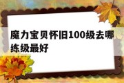 魔力宝贝怀旧100级去哪练级最好(魔力宝贝怀旧100级到110级需要多久)
