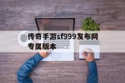 传奇手游sf999发布网专属版本(传奇手游sf999发布网专属版本官网)