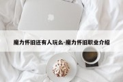 魔力怀旧还有人玩么-魔力怀旧职业介绍
