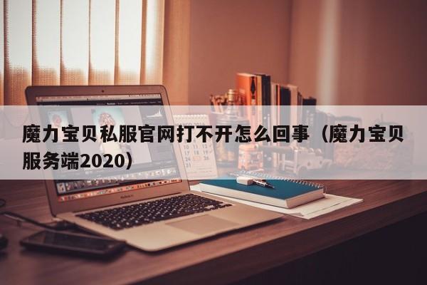 魔力宝物私服官网打不开怎么回事(魔力宝物办事端2020)