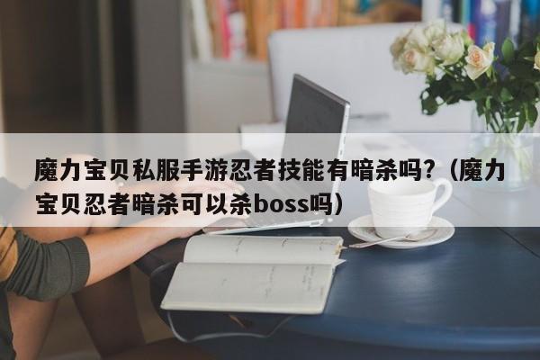 魔力宝物私服手游忍者技能有谋害吗?(魔力宝物忍者谋害能够杀boss吗)