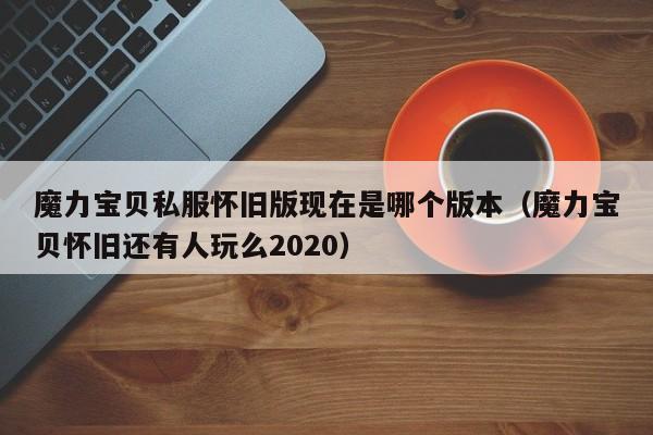 魔力宝物私服怀旧版如今是哪个版本(魔力宝物怀旧还有人玩么2020)