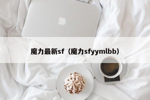 魔力最新sf(魔力sfyymlbb)