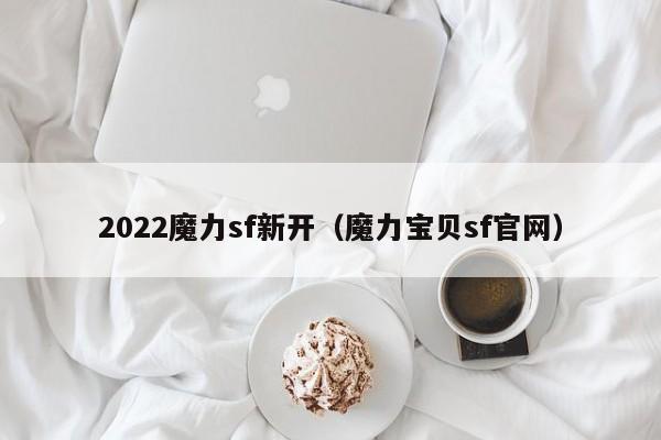 2022魔力sf新开(魔力宝物sf官网)