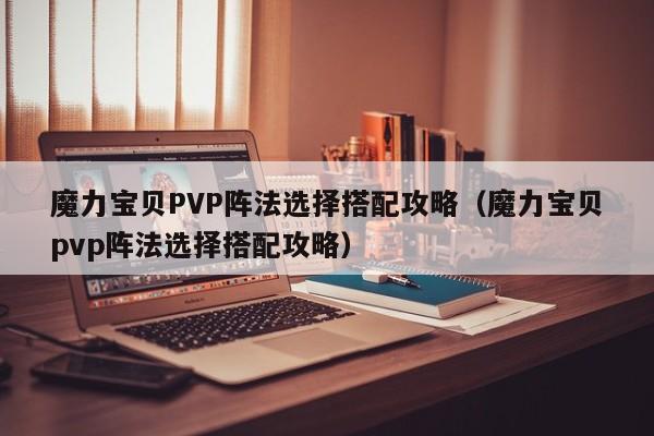 魔力宝物PVP阵法选择搭配攻略(魔力宝物pvp阵法选择搭配攻略)