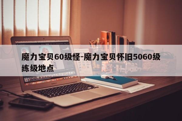 魔力宝物60级怪-魔力宝物怀旧5060级练级地点