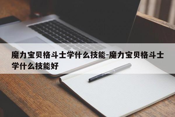 魔力宝贝格斗士学什么技能-魔力宝贝格斗士学什么技能好