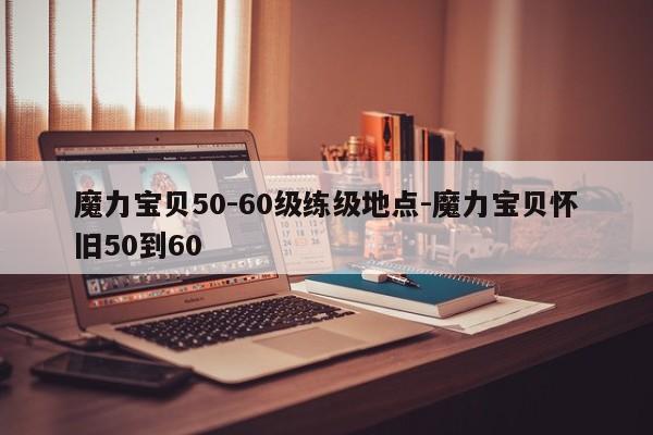 魔力宝贝50-60级练级地点-魔力宝贝怀旧50到60