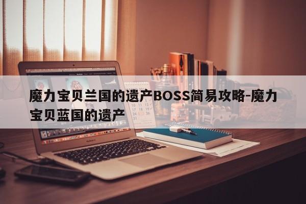 魔力宝贝兰国的遗产BOSS简易攻略-魔力宝贝蓝国的遗产
