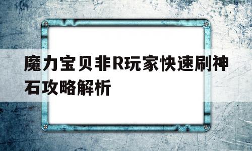 包含魔力宝贝非R玩家快速刷神石攻略解析的词条 包含魔力宝贝非R玩家快速刷神石攻略解析的词条