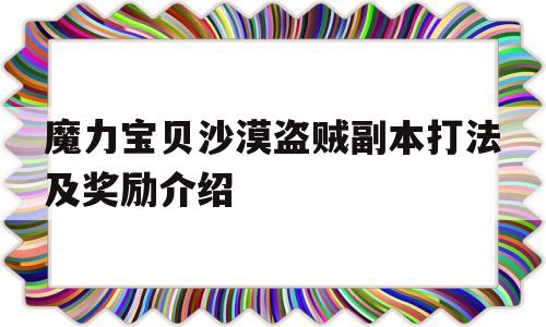 魔力宝贝沙漠盗贼副本打法及奖励介绍的简单介绍 魔力宝贝沙漠盗贼副本打法及奖励介绍的简单介绍