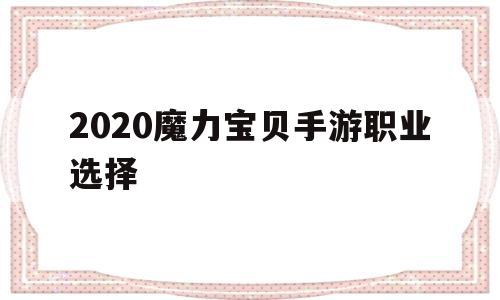 2020魔力宝贝手游职业选择(2020魔力宝贝手游职业选择图)