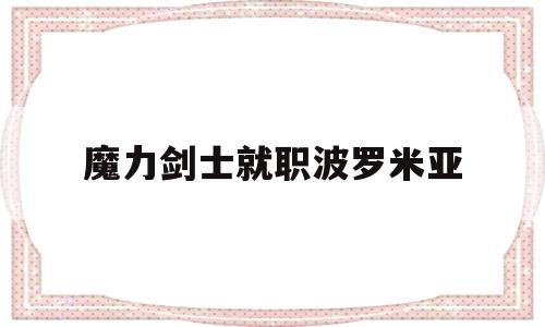 魔力剑士就职波罗米亚(魔力剑士平时练级怎么穿) 魔力剑士就职波罗米亚(魔力剑士平时练级怎么穿)