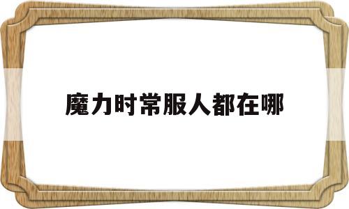 魔力时常服人都在哪(魔力手游时间副本地图) 魔力时常服人都在哪(魔力手游时间副本地图)