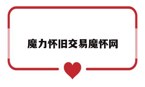 魔力怀旧交易魔怀网(魔怀网魔力宝贝怀旧版交流交易社区) 魔力怀旧交易魔怀网(魔怀网魔力宝贝怀旧版交流交易社区)