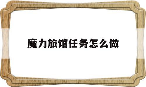 魔力旅馆任务怎么做(魔力旅馆任务怎么做视频) 魔力旅馆任务怎么做(魔力旅馆任务怎么做视频)
