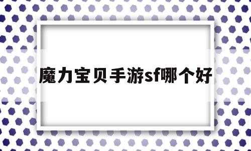 魔力宝贝手游sf哪个好(魔力宝贝手游sf哪个好一点) 魔力宝贝手游sf哪个好(魔力宝贝手游sf哪个好一点)