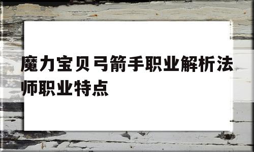 关于魔力宝贝弓箭手职业解析法师职业特点的信息 关于魔力宝贝弓箭手职业解析法师职业特点的信息