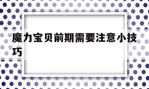 魔力宝贝前期需要注意小技巧(魔力宝贝前期需要注意小技巧嘛)