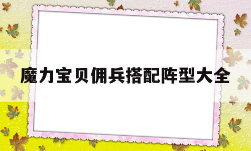 魔力宝贝佣兵搭配阵型大全(魔力宝贝佣兵搭配阵型大全图) 魔力宝贝佣兵搭配阵型大全(魔力宝贝佣兵搭配阵型大全图)