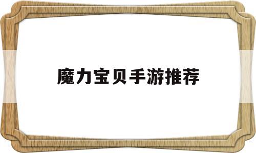 魔力宝贝手游推荐(魔力宝贝手游推荐攻略)