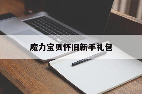 魔力宝贝怀旧新手礼包(魔力宝贝怀旧新手礼包有哪些) 魔力宝贝怀旧新手礼包(魔力宝贝怀旧新手礼包有哪些)