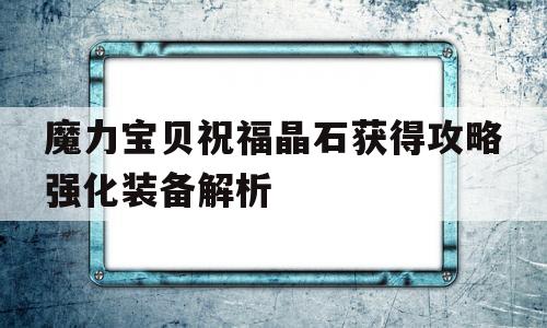 魔力宝贝祝福晶石获得攻略强化装备解析的简单介绍