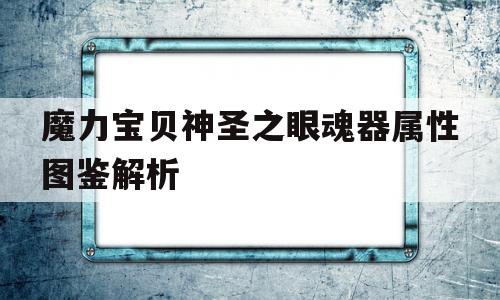 魔力宝贝神圣之眼魂器属性图鉴解析的简单介绍 魔力宝贝神圣之眼魂器属性图鉴解析的简单介绍