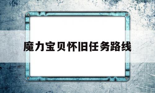魔力宝贝怀旧任务路线(17173魔力宝贝怀旧) 魔力宝贝怀旧任务路线(17173魔力宝贝怀旧)