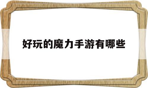 好玩的魔力手游有哪些(魔力手游哪个好玩) 好玩的魔力手游有哪些(魔力手游哪个好玩)